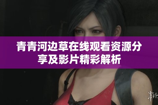 青青河边草在线观看资源分享及影片精彩解析