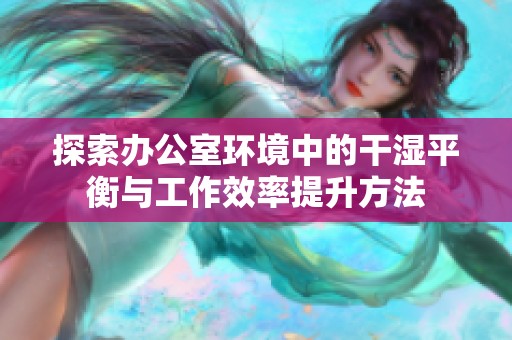 探索办公室环境中的干湿平衡与工作效率提升方法