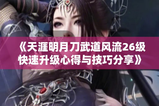 《天涯明月刀武道风流26级快速升级心得与技巧分享》