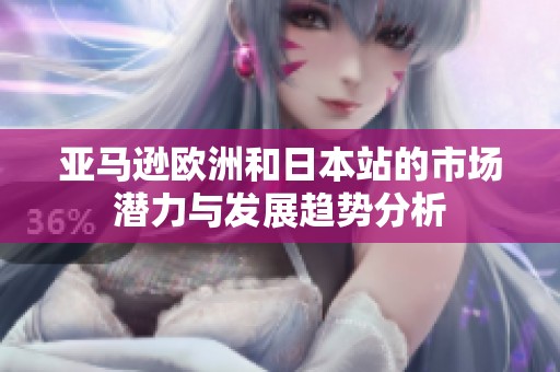 亚马逊欧洲和日本站的市场潜力与发展趋势分析