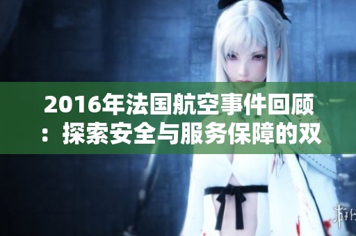 2016年法国航空事件回顾：探索安全与服务保障的双重挑战