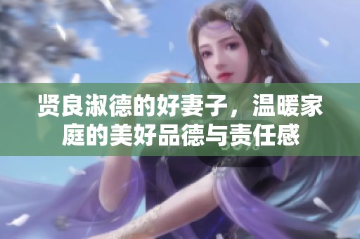 贤良淑德的好妻子，温暖家庭的美好品德与责任感