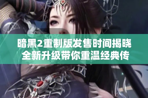 暗黑2重制版发售时间揭晓 全新升级带你重温经典传奇