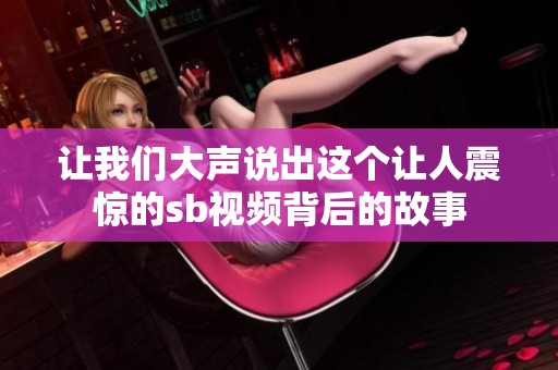 让我们大声说出这个让人震惊的sb视频背后的故事