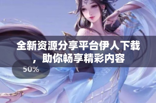 全新资源分享平台伊人下载，助你畅享精彩内容