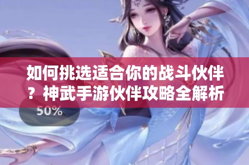 如何挑选适合你的战斗伙伴？神武手游伙伴攻略全解析