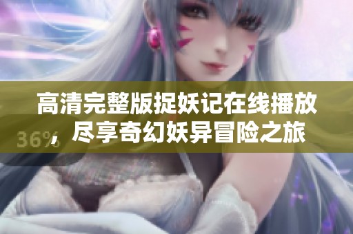 高清完整版捉妖记在线播放，尽享奇幻妖异冒险之旅