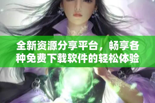 全新资源分享平台，畅享各种免费下载软件的轻松体验