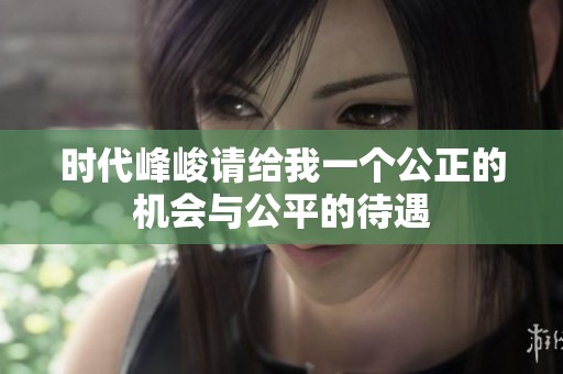 时代峰峻请给我一个公正的机会与公平的待遇