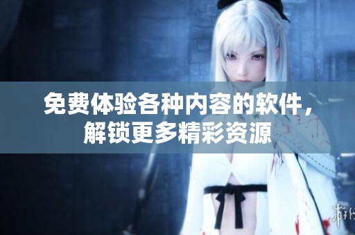 免费体验各种内容的软件，解锁更多精彩资源