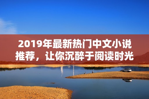 2019年最新热门中文小说推荐，让你沉醉于阅读时光
