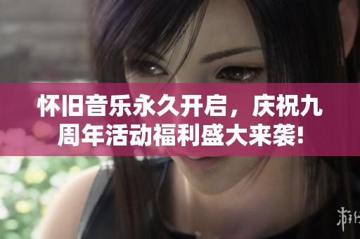 怀旧音乐永久开启，庆祝九周年活动福利盛大来袭!