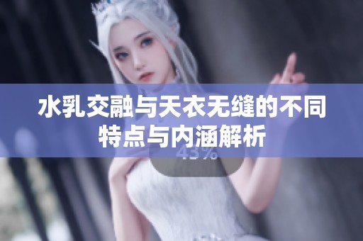 水乳交融与天衣无缝的不同特点与内涵解析