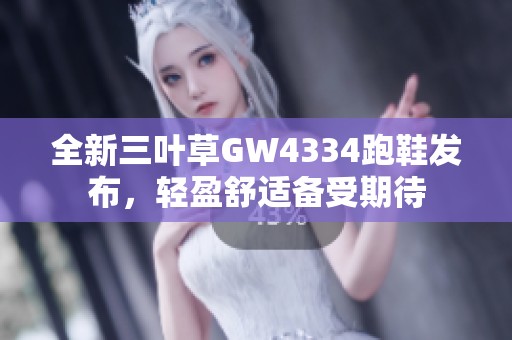 全新三叶草GW4334跑鞋发布，轻盈舒适备受期待