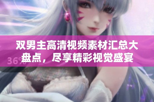 双男主高清视频素材汇总大盘点，尽享精彩视觉盛宴