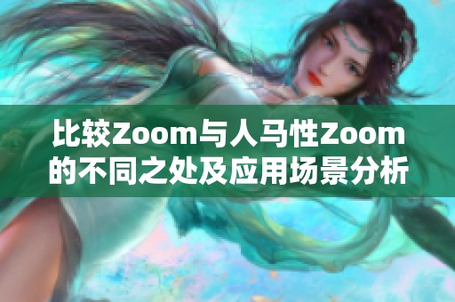 比较Zoom与人马性Zoom的不同之处及应用场景分析
