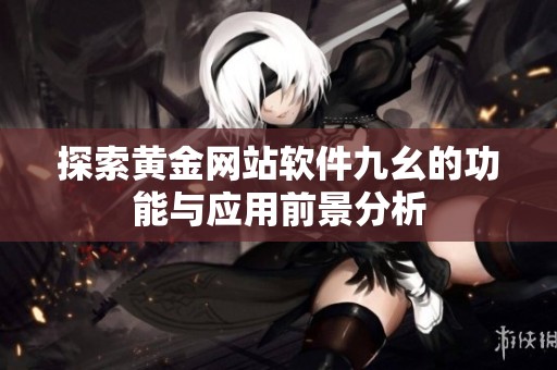 探索黄金网站软件九幺的功能与应用前景分析