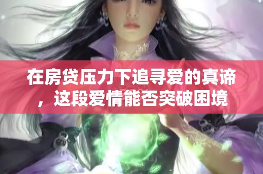 在房贷压力下追寻爱的真谛，这段爱情能否突破困境