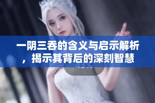 一阴三吞的含义与启示解析，揭示其背后的深刻智慧