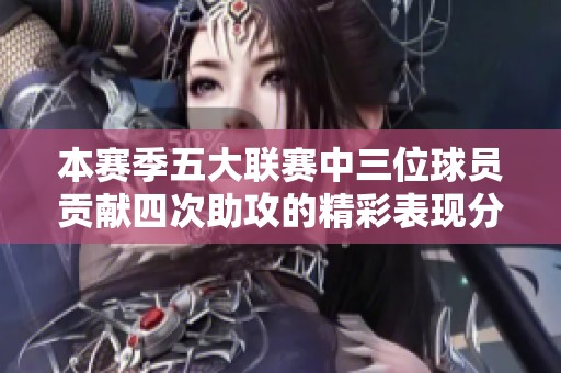 本赛季五大联赛中三位球员贡献四次助攻的精彩表现分析