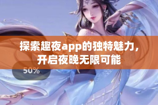 探索趣夜app的独特魅力，开启夜晚无限可能