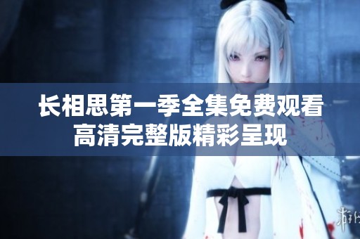 长相思第一季全集免费观看高清完整版精彩呈现