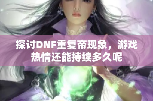 探讨DNF重复帝现象，游戏热情还能持续多久呢