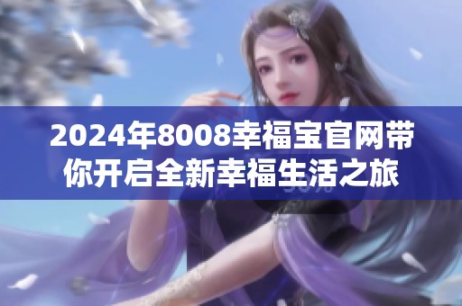 2024年8008幸福宝官网带你开启全新幸福生活之旅