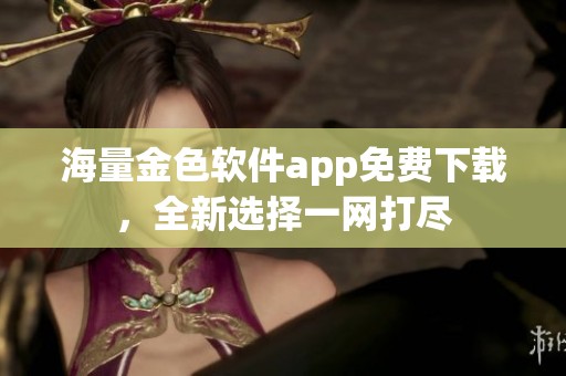 海量金色软件app免费下载，全新选择一网打尽