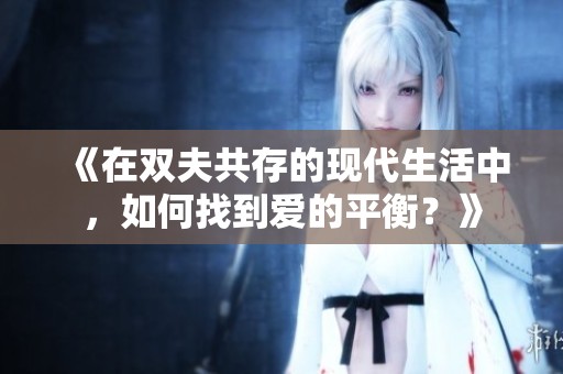 《在双夫共存的现代生活中，如何找到爱的平衡？》