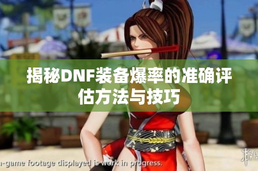 揭秘DNF装备爆率的准确评估方法与技巧