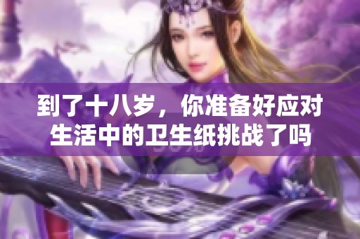到了十八岁，你准备好应对生活中的卫生纸挑战了吗