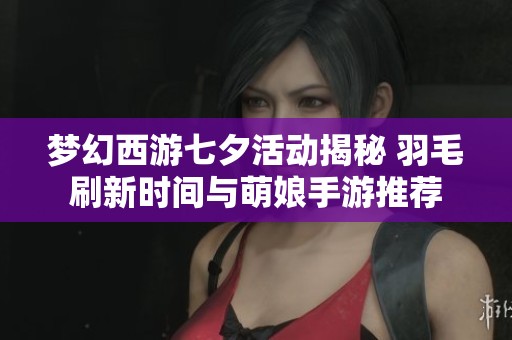 梦幻西游七夕活动揭秘 羽毛刷新时间与萌娘手游推荐