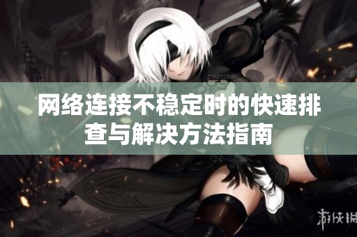 网络连接不稳定时的快速排查与解决方法指南