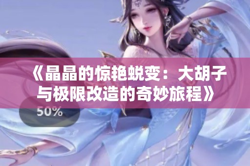 《晶晶的惊艳蜕变：大胡子与极限改造的奇妙旅程》