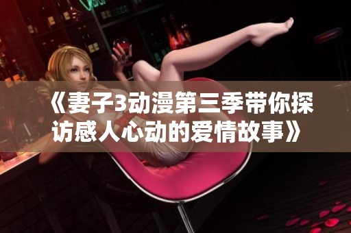 《妻子3动漫第三季带你探访感人心动的爱情故事》