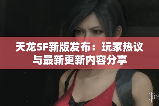 天龙SF新版发布：玩家热议与最新更新内容分享