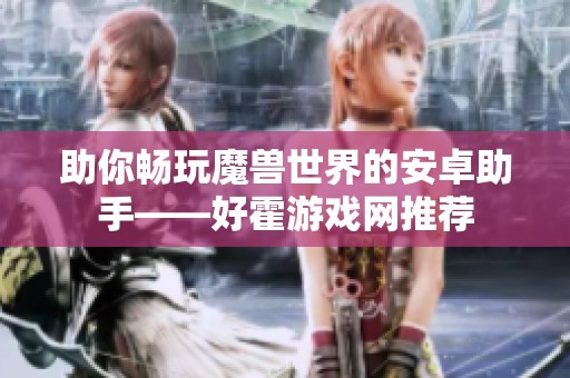 助你畅玩魔兽世界的安卓助手——好霍游戏网推荐