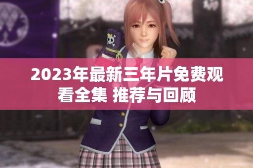2023年最新三年片免费观看全集 推荐与回顾