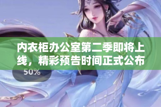 内衣柜办公室第二季即将上线，精彩预告时间正式公布