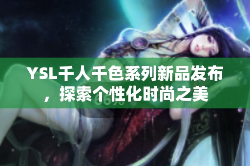YSL千人千色系列新品发布，探索个性化时尚之美