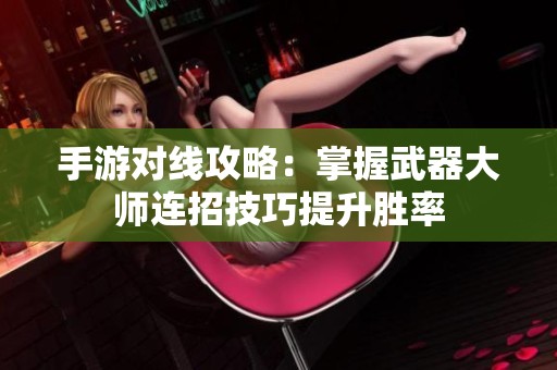 手游对线攻略：掌握武器大师连招技巧提升胜率
