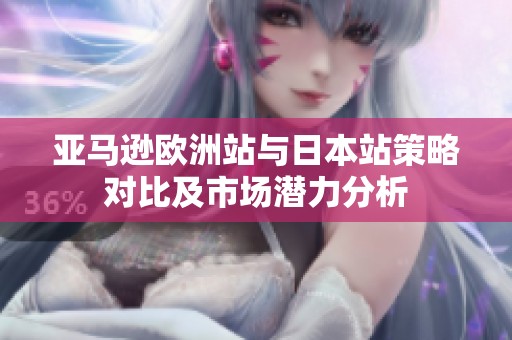 亚马逊欧洲站与日本站策略对比及市场潜力分析