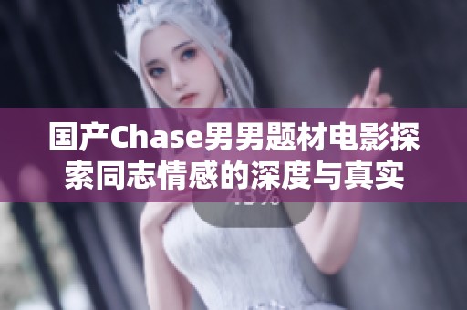 国产Chase男男题材电影探索同志情感的深度与真实