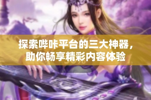 探索哔咔平台的三大神器，助你畅享精彩内容体验
