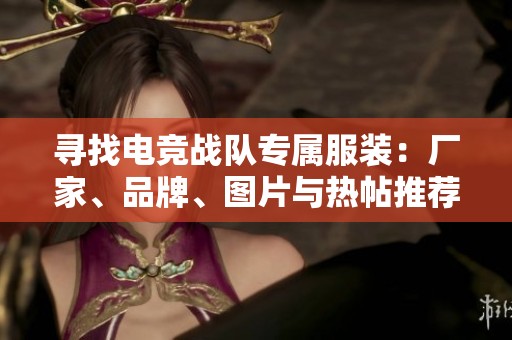 寻找电竞战队专属服装：厂家、品牌、图片与热帖推荐