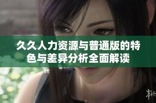 久久人力资源与普通版的特色与差异分析全面解读