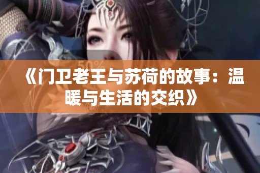 《门卫老王与苏荷的故事：温暖与生活的交织》