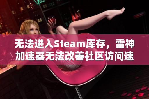 无法进入Steam库存，雷神加速器无法改善社区访问速度的解决方案