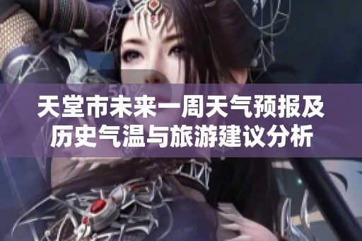 天堂市未来一周天气预报及历史气温与旅游建议分析